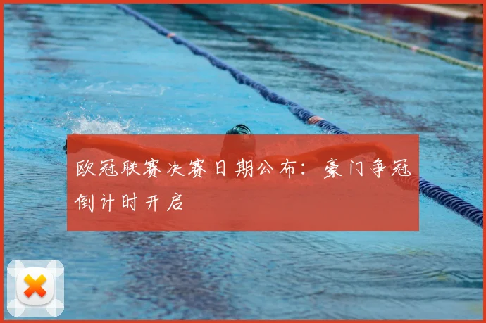 欧冠联赛决赛日期公布：豪门争冠倒计时开启