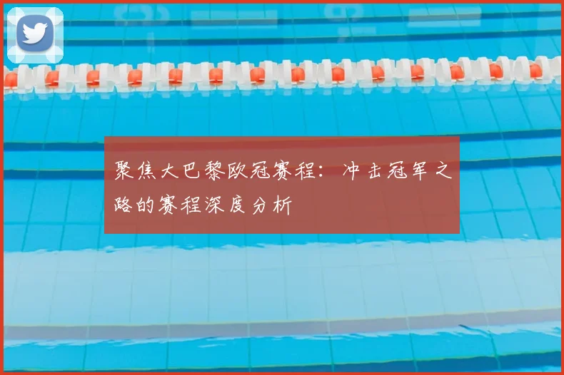 聚焦大巴黎欧冠赛程：冲击冠军之路的赛程深度分析