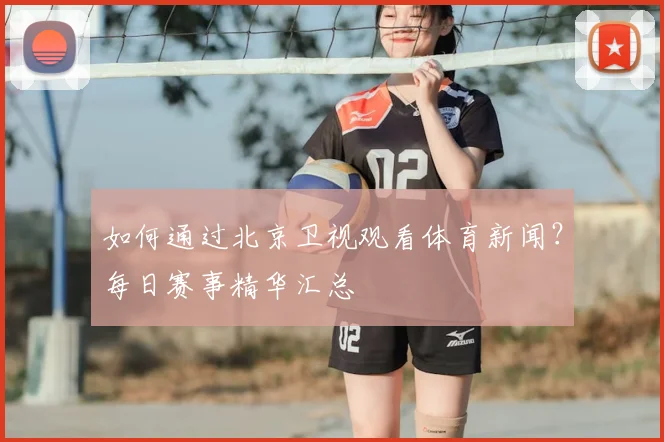 如何通过北京卫视观看体育新闻？每日赛事精华汇总