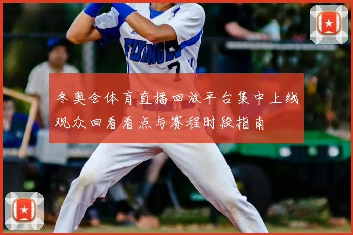 冬奥会体育直播回放平台集中上线观众回看看点与赛程时段指南