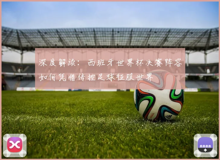 深度解读：西班牙世界杯决赛阵容如何凭借传控足球征服世界