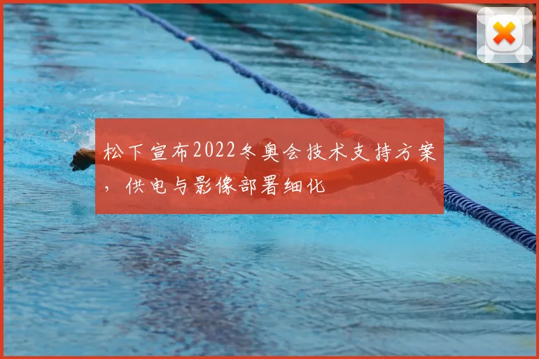 松下宣布2022冬奥会技术支持方案，供电与影像部署细化