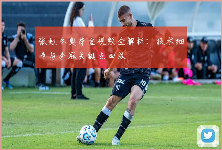 张虹冬奥夺金视频全解析：技术细节与夺冠关键点回放