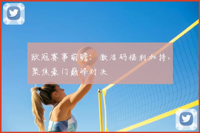 欧冠赛事前瞻：激活码福利加持，聚焦豪门巅峰对决